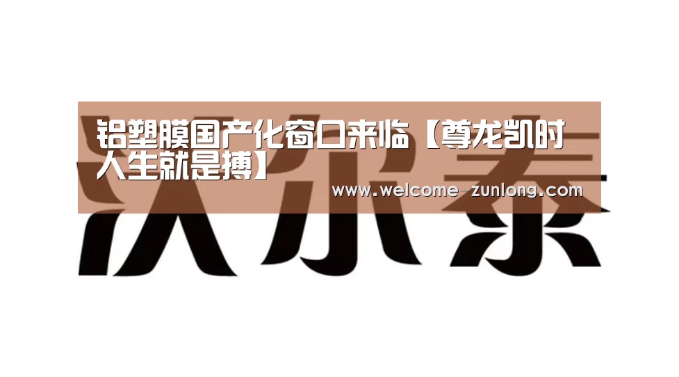 铝塑膜国产化窗口来临【尊龙凯时人生就是搏】(图1) 尊龙凯时人生就是搏
